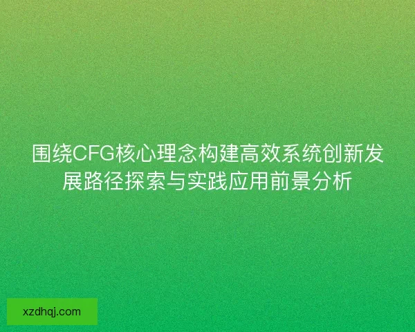 围绕CFG核心理念构建高效系统创新发展路径探索与实践应用前景分析